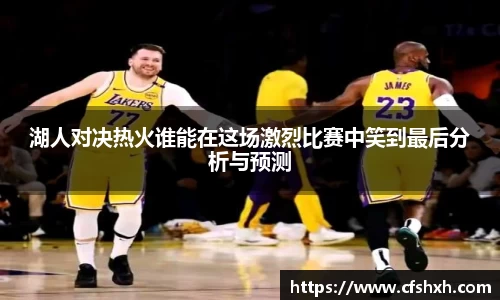 湖人对决热火谁能在这场激烈比赛中笑到最后分析与预测