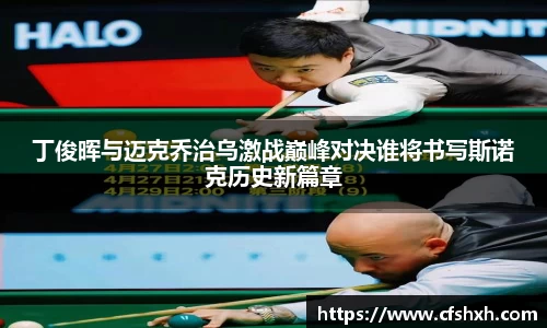 丁俊晖与迈克乔治乌激战巅峰对决谁将书写斯诺克历史新篇章